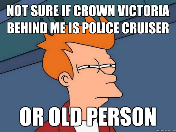 not sure if crown victoria behind me is police cruiser or old person  Futurama Fry