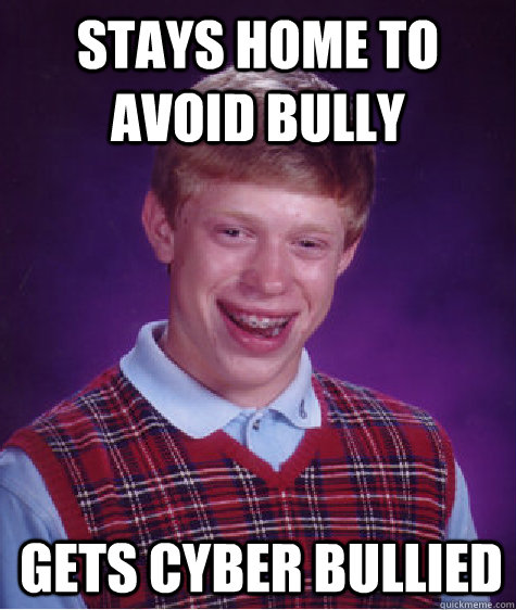 Stays home to avoid bully Gets cyber bullied  - Stays home to avoid bully Gets cyber bullied   Bad Luck Brian