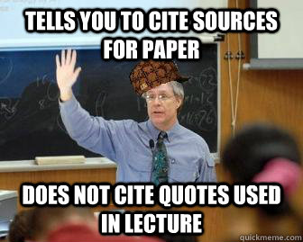 Tells you to cite sources for paper does not cite quotes used in lecture  Scumbag Professor