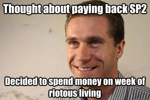 Thought about paying back SP2 Decided to spend money on week of riotous living  