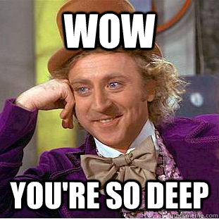 Wow You're so deep  - Wow You're so deep   Condescending Wonka