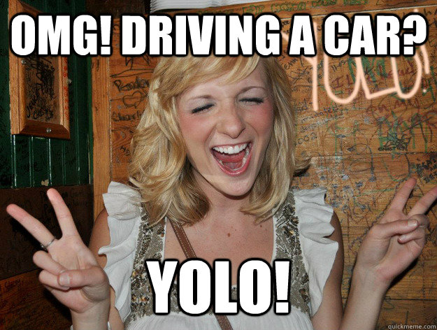 omg! driving a car? yolo! - omg! driving a car? yolo!  Yolo Girl