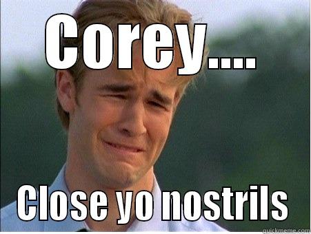 COREY.... CLOSE YO NOSTRILS 1990s Problems