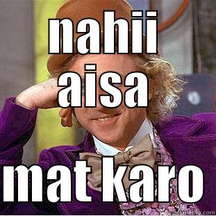 NAHII AISA  MAT KARO Condescending Wonka