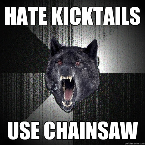 hate kicktails use chainsaw  Insanity Wolf