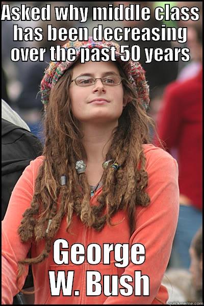 ASKED WHY MIDDLE CLASS HAS BEEN DECREASING OVER THE PAST 50 YEARS GEORGE W. BUSH College Liberal