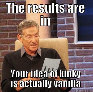 THE RESULTS ARE IN YOUR IDEA OF KINKY IS ACTUALLY VANILLA Misc