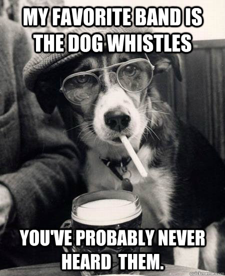 My favorite band is The Dog Whistles You've probably never heard  them. - My favorite band is The Dog Whistles You've probably never heard  them.  Hipster Dog