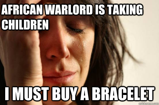 african warlord is taking children I must buy a bracelet  First World Problems