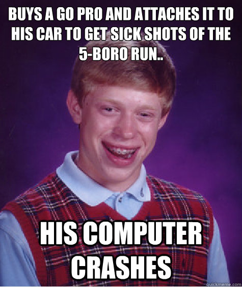 Buys a go pro and attaches it to his car to get sick shots of the 5-boro run.. His computer crashes  Bad Luck Brian