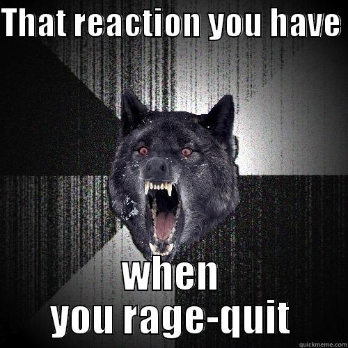 THAT REACTION YOU HAVE  WHEN YOU RAGE-QUIT Insanity Wolf