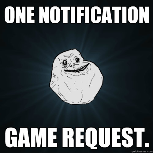 One notification Game Request.  Forever Alone