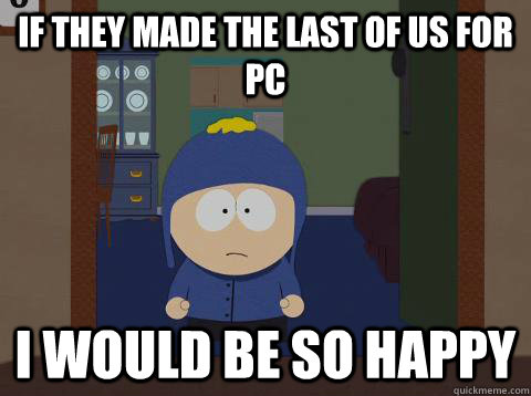 If they made the last of us for pc i would be so happy   southpark craig