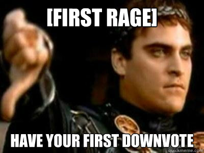 [First Rage] have your first downvote  Downvoting Roman