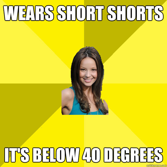 Wears short shorts it's below 40 degrees  