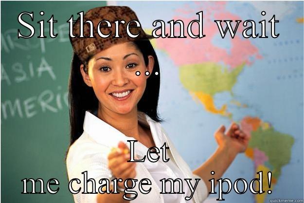 SIT THERE AND WAIT ... LET ME CHARGE MY IPOD! Scumbag Teacher