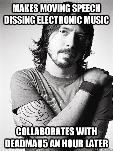 makes moving speech dissing electronic music collaborates with deadmau5 an hour later - makes moving speech dissing electronic music collaborates with deadmau5 an hour later  Scumbag Dave Grohl