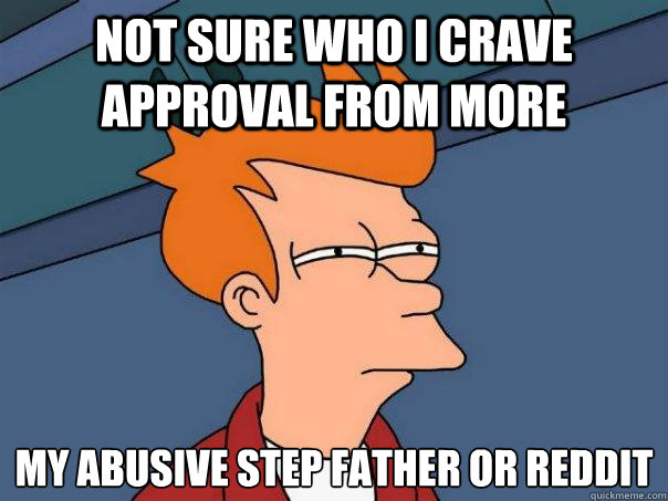 not sure who i crave approval from more my abusive step father or Reddit  Futurama Fry