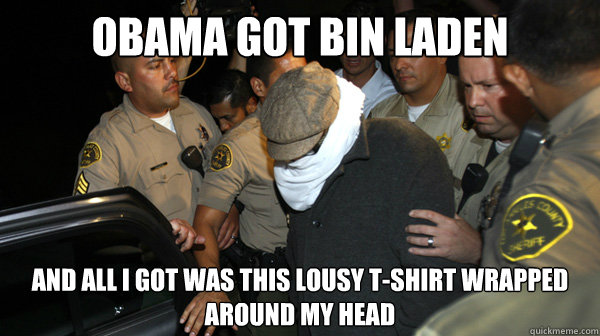 Obama got bin Laden And all i got was this lousy t-shirt wrapped around my head  Defend the Constitution