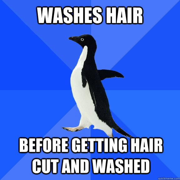 Washes Hair before getting hair cut and washed  Socially Awkward Penguin