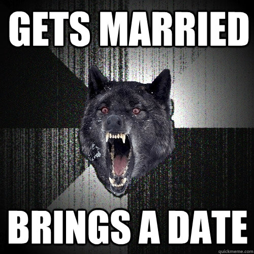 gets married brings a date - gets married brings a date  Insanity Wolf