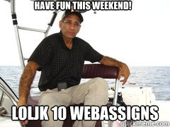 Have fun this weekend! loljk 10 webassigns  