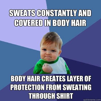 Sweats constantly and covered in body hair Body hair creates layer of protection from sweating through shirt - Sweats constantly and covered in body hair Body hair creates layer of protection from sweating through shirt  Success Baby