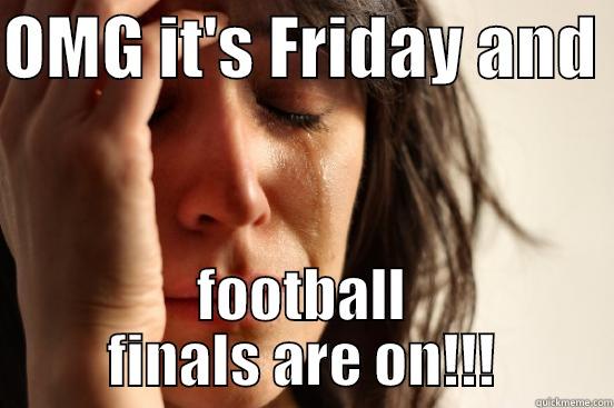 OMG IT'S FRIDAY AND  FOOTBALL FINALS ARE ON!!! First World Problems