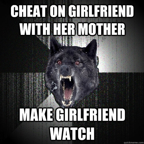 cheat on girlfriend with her mother make girlfriend watch  Insanity Wolf