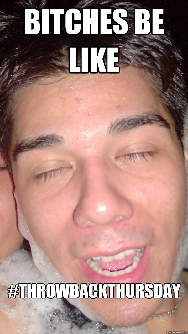 bitches be like #throwbackthursday  Throwback thursday