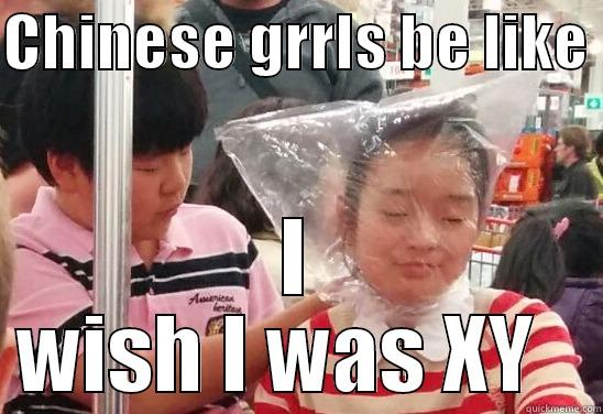 CHINESE GRRLS BE LIKE  I WISH I WAS XY   Misc