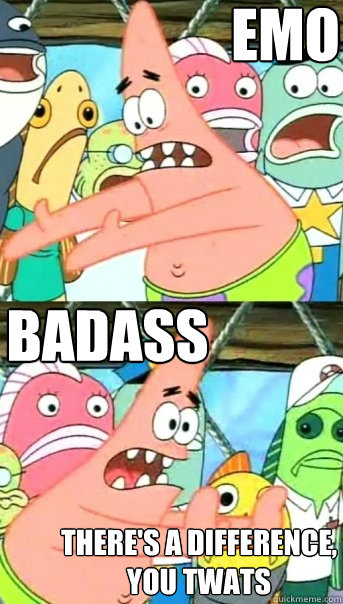 badass emo there's a difference, you twats  Push it somewhere else Patrick