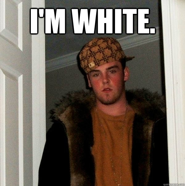 I'm White.   Scumbag Steve