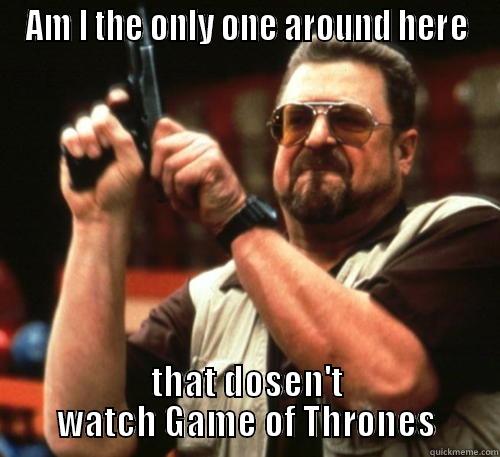F**k Game of Thrones  - AM I THE ONLY ONE AROUND HERE THAT DOSEN'T WATCH GAME OF THRONES Am I The Only One Around Here