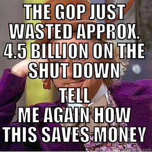 THE GOP JUST WASTED APPROX. 4.5 BILLION ON THE SHUT DOWN TELL ME AGAIN HOW THIS SAVES MONEY Condescending Wonka