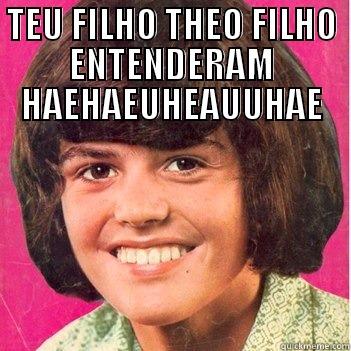 TEU FILHO THEO FILHO ENTENDERAM HAEHAEUHEAUUHAE  Misc