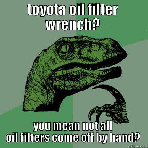 TOYOTA OIL FILTER WRENCH? YOU MEAN NOT ALL OIL FILTERS COME OFF BY HAND? Philosoraptor