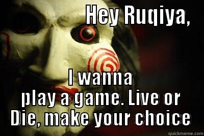                    HEY RUQIYA, I WANNA PLAY A GAME. LIVE OR DIE, MAKE YOUR CHOICE Misc