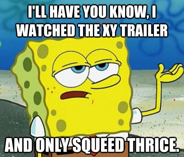 I'll have you know, I watched the XY trailer and only squeed thrice.  Tough Spongebob