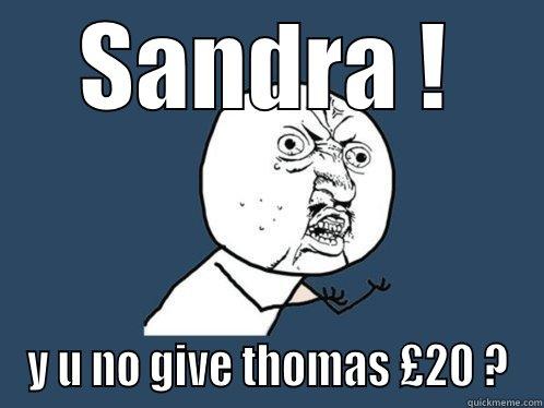 SANDRA ! Y U NO GIVE THOMAS £20 ? Y U No