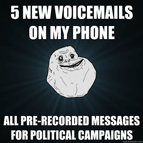 5 new voicemails on my phone all pre-recorded messages for political campaigns  Forever Alone