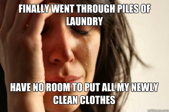 Finally went through piles of laundry
 Have no room to put all my newly clean clothes   First World Problems