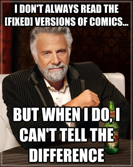 I don't always read the [Fixed] versions of comics... but when I do, I can't tell the difference  The Most Interesting Man In The World