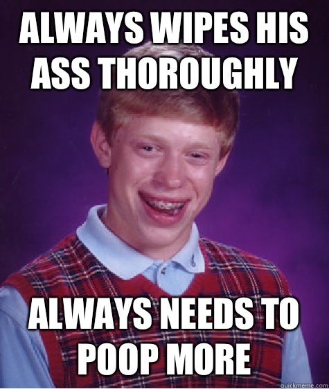 Always wipes his ass thoroughly Always needs to poop more  Bad Luck Brian