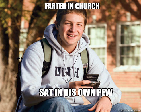 farted in church sat in his own pew  College Freshman