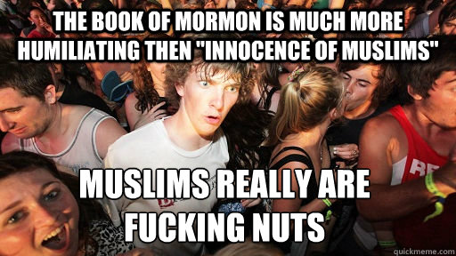 The Book of Mormon is much more humiliating then 