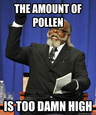 the amount of pollen is too damn high  Jimmy McMillan