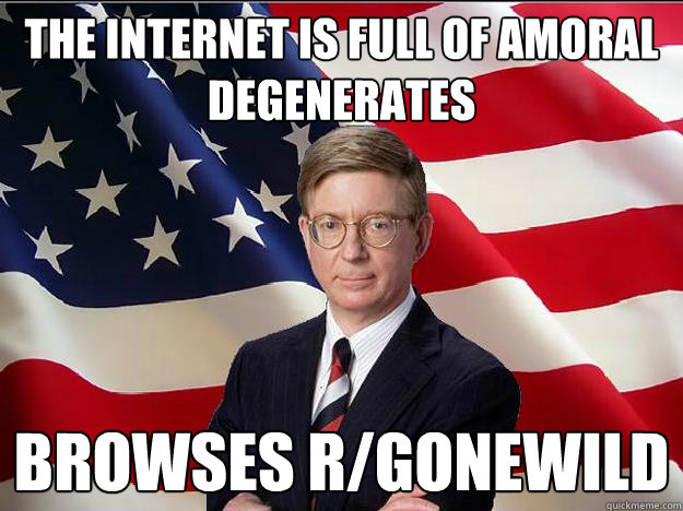 the internet is full of amoral degenerates browses r/gonewild - the internet is full of amoral degenerates browses r/gonewild  Misc