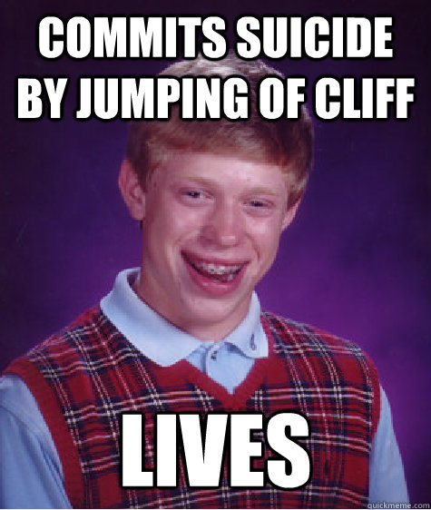 Commits suicide by jumping of cliff LIVES  Bad Luck Brian