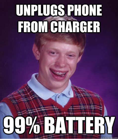 unplugs phone from charger 99% battery - unplugs phone from charger 99% battery  Bad Luck Brian